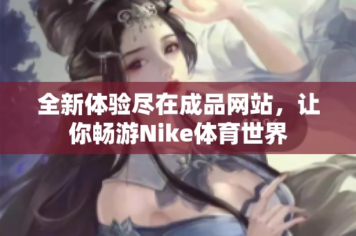 全新体验尽在成品网站，让你畅游Nike体育世界