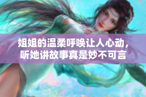 姐姐的温柔呼唤让人心动，听她讲故事真是妙不可言