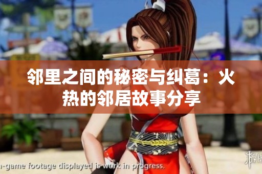邻里之间的秘密与纠葛：火热的邻居故事分享