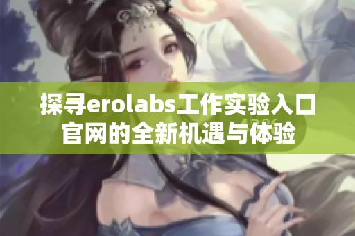 探寻erolabs工作实验入口官网的全新机遇与体验