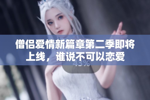 僧侣爱情新篇章第二季即将上线，谁说不可以恋爱