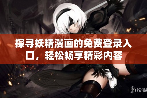 探寻妖精漫画的免费登录入口，轻松畅享精彩内容