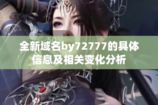 全新域名by72777的具体信息及相关变化分析
