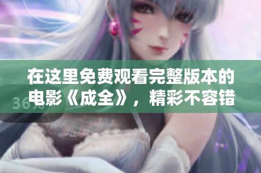 在这里免费观看完整版本的电影《成全》，精彩不容错过！