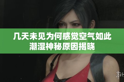 几天未见为何感觉空气如此潮湿神秘原因揭晓