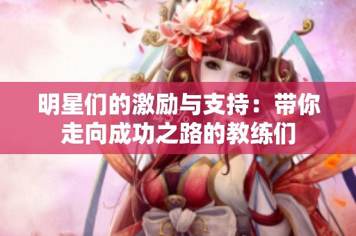 明星们的激励与支持：带你走向成功之路的教练们