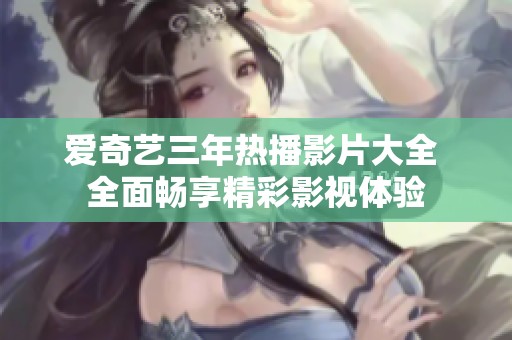 爱奇艺三年热播影片大全 全面畅享精彩影视体验