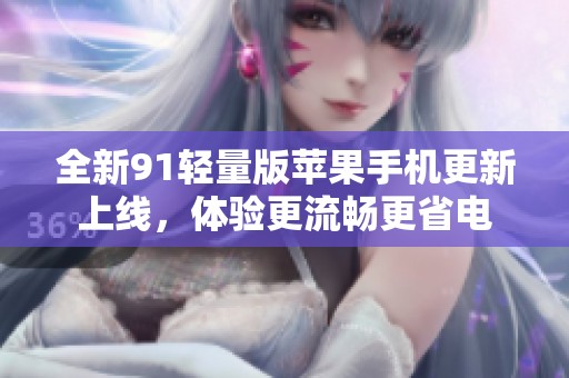 全新91轻量版苹果手机更新上线，体验更流畅更省电