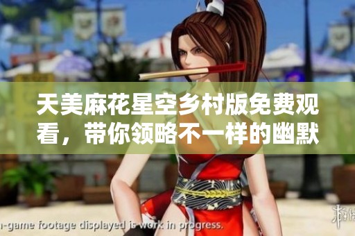 天美麻花星空乡村版免费观看，带你领略不一样的幽默魅力