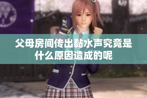 父母房间传出黏水声究竟是什么原因造成的呢