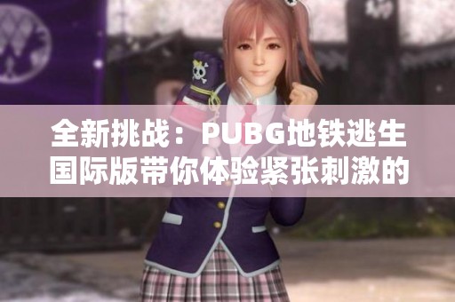 全新挑战：PUBG地铁逃生国际版带你体验紧张刺激的生存战斗