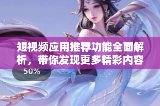 短视频应用推荐功能全面解析，带你发现更多精彩内容