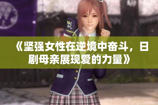 《坚强女性在逆境中奋斗，日剧母亲展现爱的力量》
