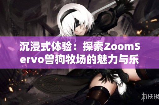 沉浸式体验：探索ZoomServo兽狗牧场的魅力与乐趣