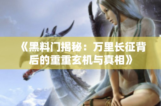 《黑料门揭秘：万里长征背后的重重玄机与真相》