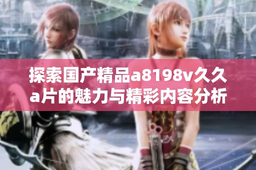 探索国产精品a8198v久久a片的魅力与精彩内容分析