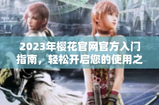2023年樱花官网官方入门指南，轻松开启您的使用之旅