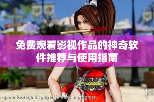 免费观看影视作品的神奇软件推荐与使用指南