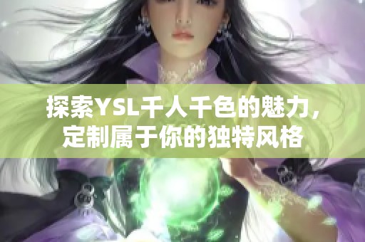探索YSL千人千色的魅力，定制属于你的独特风格
