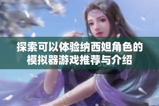 探索可以体验纳西妲角色的模拟器游戏推荐与介绍