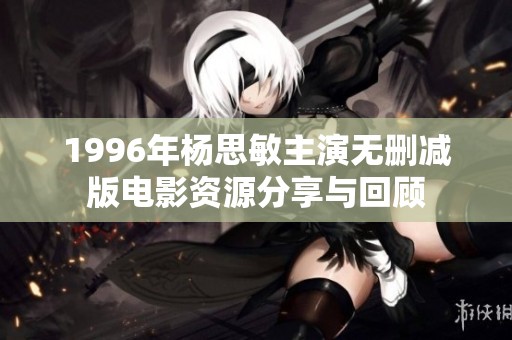 1996年杨思敏主演无删减版电影资源分享与回顾