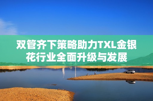 双管齐下策略助力TXL金银花行业全面升级与发展