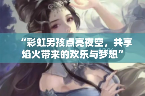 “彩虹男孩点亮夜空，共享焰火带来的欢乐与梦想”