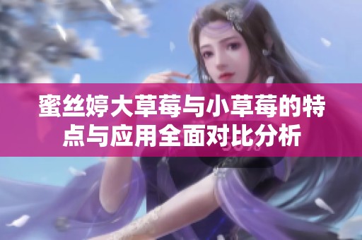 蜜丝婷大草莓与小草莓的特点与应用全面对比分析