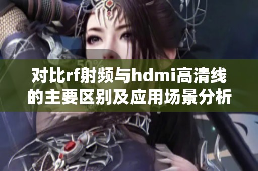 对比rf射频与hdmi高清线的主要区别及应用场景分析