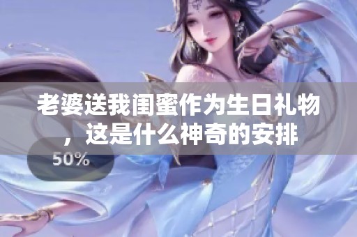 老婆送我闺蜜作为生日礼物，这是什么神奇的安排