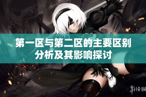 第一区与第二区的主要区别分析及其影响探讨