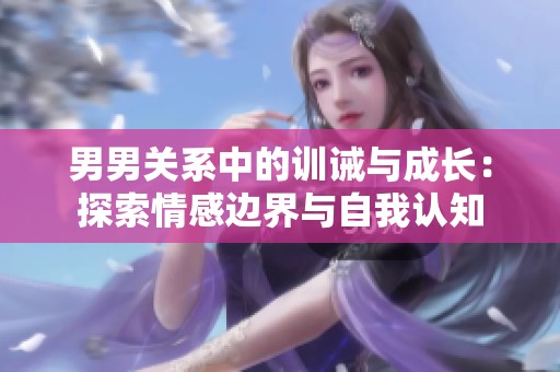男男关系中的训诫与成长：探索情感边界与自我认知