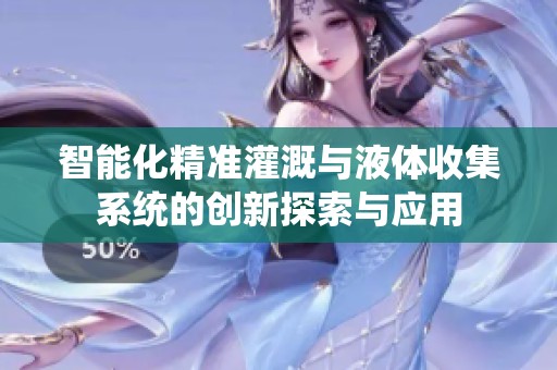智能化精准灌溉与液体收集系统的创新探索与应用
