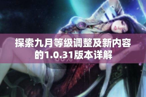 探索九月等级调整及新内容的1.0.31版本详解