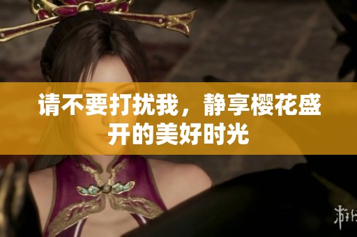 请不要打扰我，静享樱花盛开的美好时光