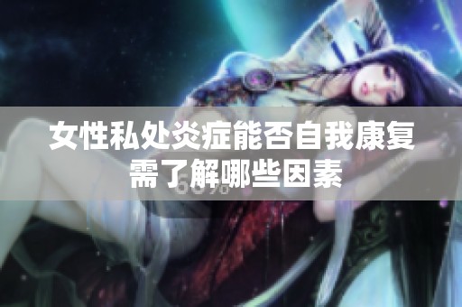 女性私处炎症能否自我康复 需了解哪些因素
