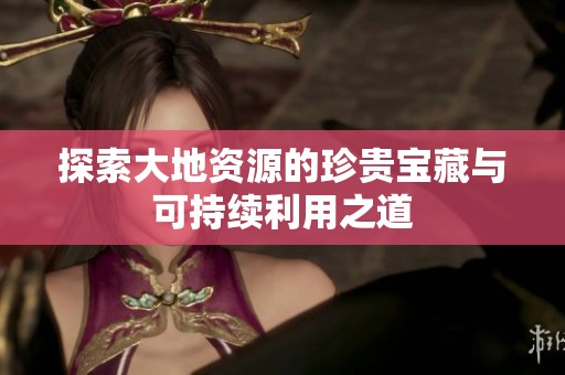 探索大地资源的珍贵宝藏与可持续利用之道