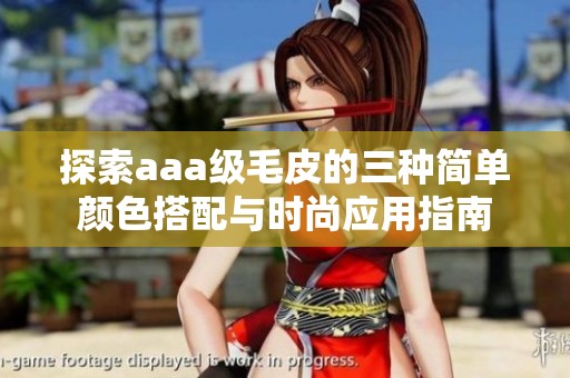 探索aaa级毛皮的三种简单颜色搭配与时尚应用指南
