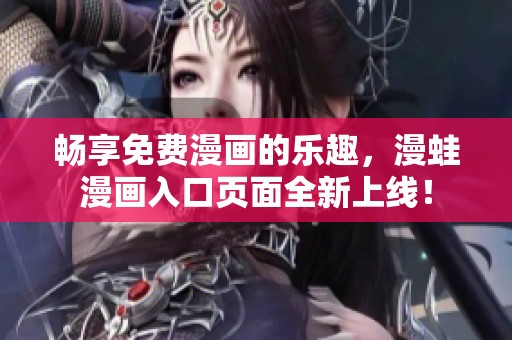 畅享免费漫画的乐趣，漫蛙漫画入口页面全新上线！