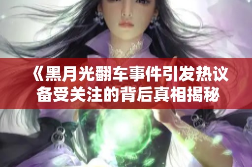 《黑月光翻车事件引发热议 备受关注的背后真相揭秘》