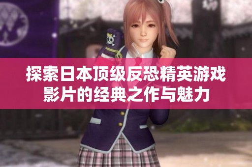 探索日本顶级反恐精英游戏影片的经典之作与魅力