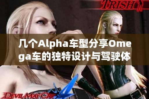 几个Alpha车型分享Omega车的独特设计与驾驶体验
