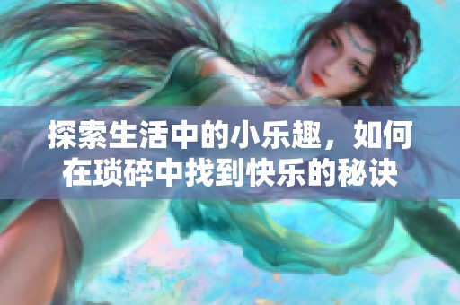 探索生活中的小乐趣，如何在琐碎中找到快乐的秘诀