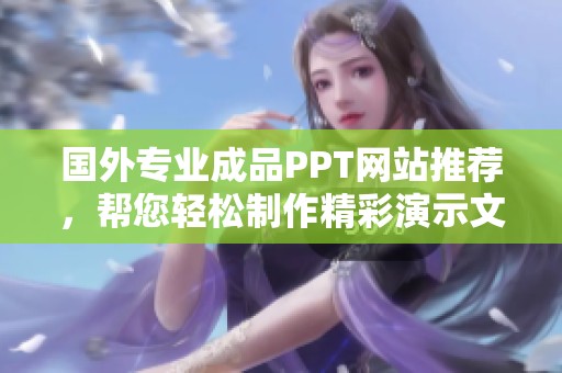 国外专业成品PPT网站推荐，帮您轻松制作精彩演示文稿