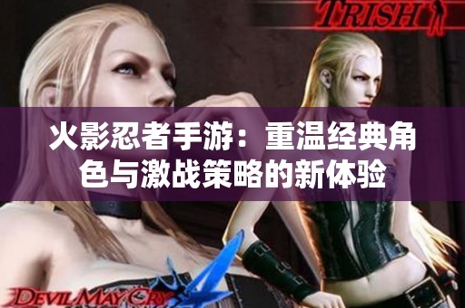 火影忍者手游：重温经典角色与激战策略的新体验