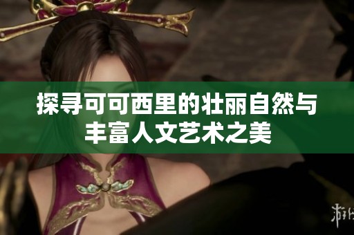 探寻可可西里的壮丽自然与丰富人文艺术之美