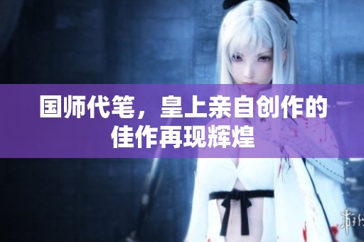 国师代笔，皇上亲自创作的佳作再现辉煌
