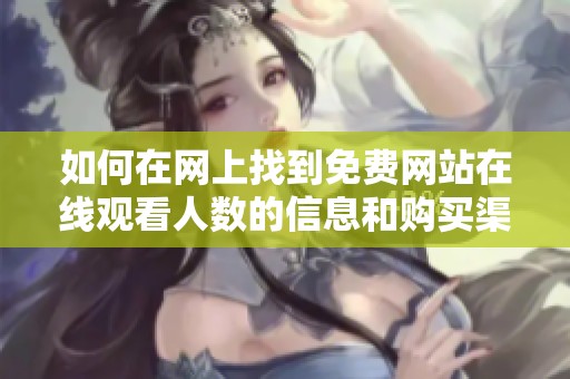 如何在网上找到免费网站在线观看人数的信息和购买渠道