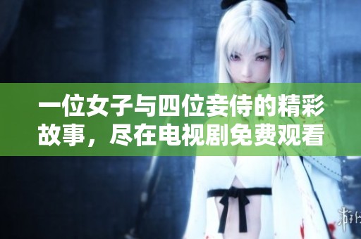 一位女子与四位妾侍的精彩故事，尽在电视剧免费观看合集