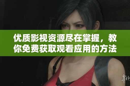 优质影视资源尽在掌握，教你免费获取观看应用的方法